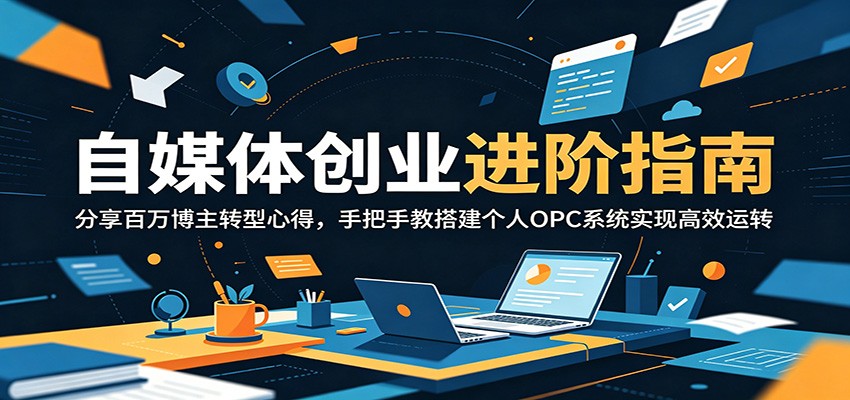 自媒体创业进阶指南：分享百万博主转型心得，手把手教搭建个人OPC系统实现高效运转-资源后花园