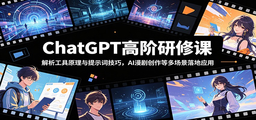 ChatGPT高阶研修课：解析工具原理与提示词技巧，AI漫剧创作等多场景落地应用-资源后花园