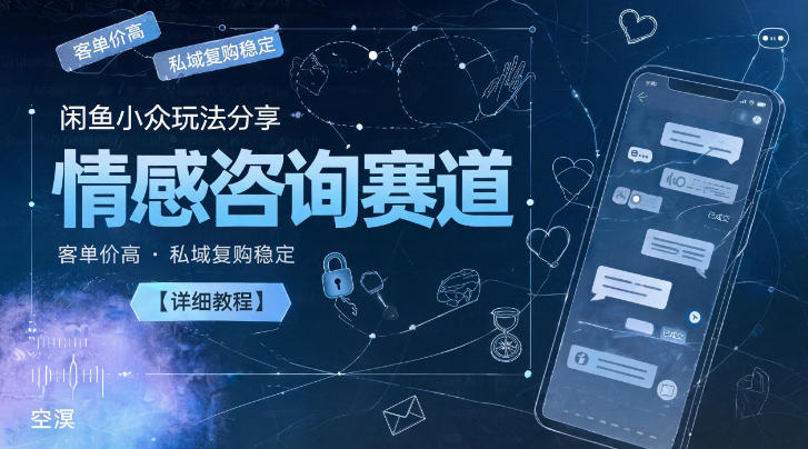 闲鱼小众玩法分享，情感咨询赛道，客单价高，私域复购稳定【详细教程】-资源后花园