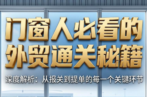 曾老师·门窗人必看的外贸通关秘籍-资源后花园