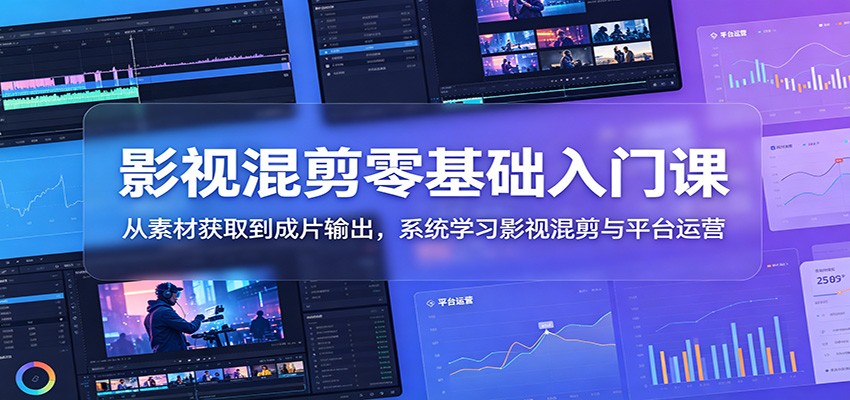 影视混剪零基础入门课：从素材获取到成片输出，系统学习影视混剪与平台运营-资源后花园