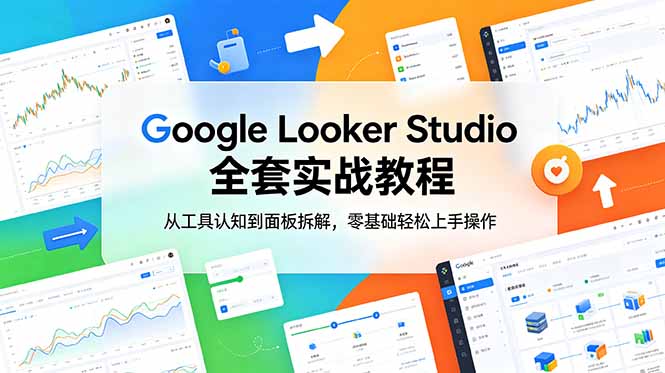 Google Looker Studio 全套实战教程，从工具认知到面板拆解，零基础轻松上手操作-资源后花园