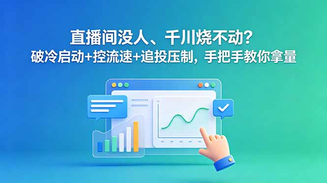直播间没人、千川烧不动？破冷启动+控流速+追投压制，手把手教你拿量-资源后花园