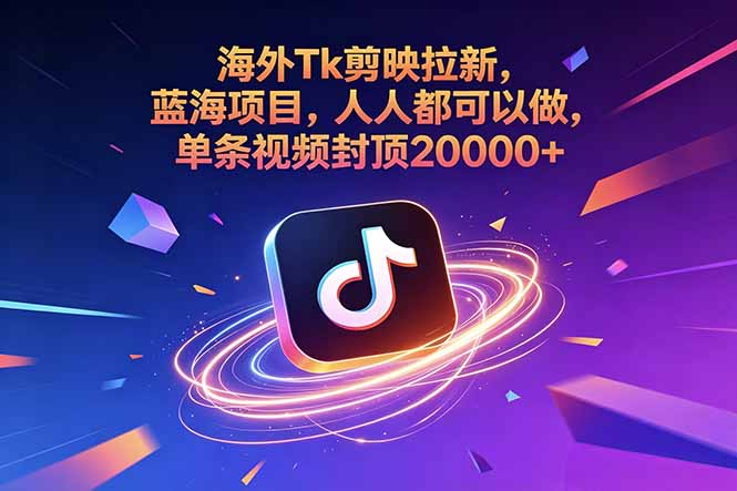 海外Tk剪映拉新，蓝海项目，人人都可以做，单条视频封顶20000+-资源后花园