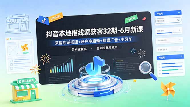 抖音本地推线索获客32期-6月新课：来客店铺搭建+账户冷启动+搜索广告+小风车，告别空耗高成本-资源后花园