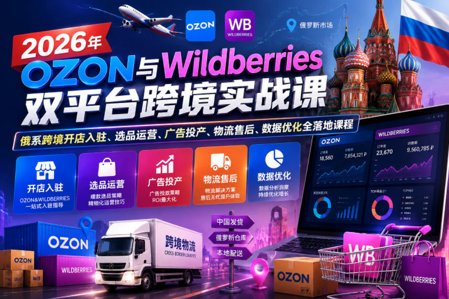 2026年OZON与Wildberries双平台跨境实战课，俄系跨境开店入驻、选品运营、广告投产、物流售后、数据优化全落地课程-资源后花园