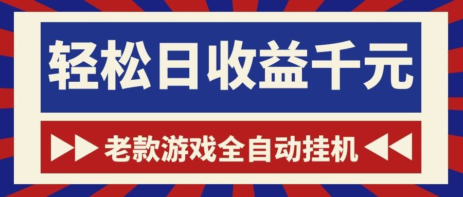 老款游戏全自动挂机，轻松日收益1000+，一个适合普通人上手的项目！-资源后花园