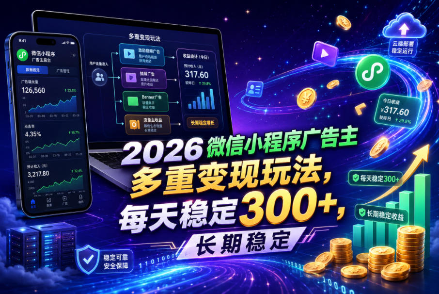 2026微信小程序广告主，多重变现玩法，每天稳定300+，长期稳定【揭秘】-资源后花园