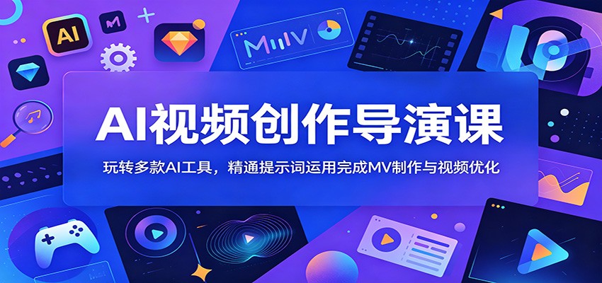 AI视频创作导演课：玩转多款AI工具，精通提示词运用完成MV制作与视频优化-资源后花园
