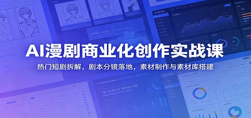 AI漫剧商业化创作实战课：热门短剧拆解，剧本分镜落地，素材制作与素材库搭建-资源后花园