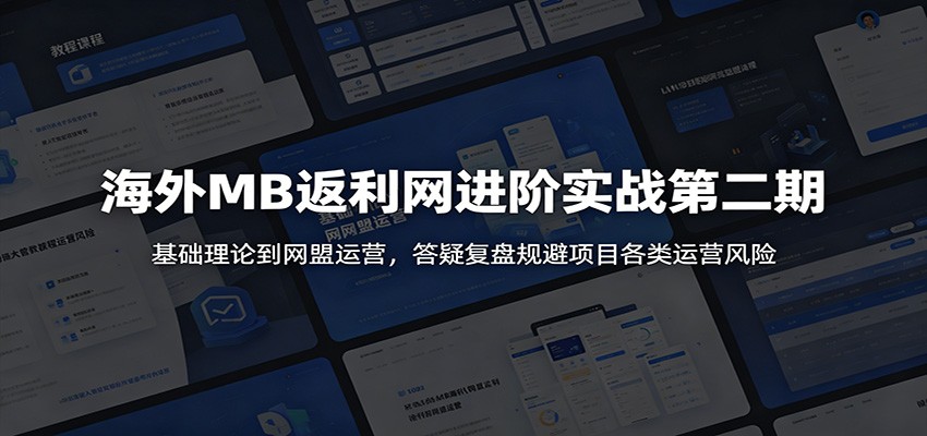 海外MB返利网进阶实战第二期：基础理论到网盟运营，答疑复盘规避项目各类运营风险-资源后花园