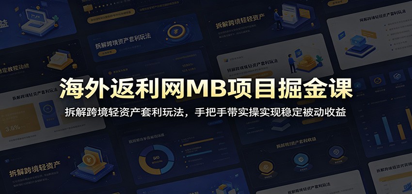 海外返利网MB项目掘金课：拆解跨境轻资产套利玩法，手把手带实操实现稳定被动收益-资源后花园