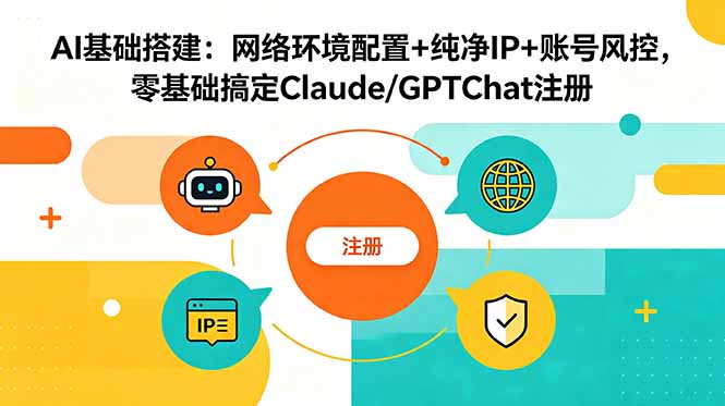 AI基础搭建：网络环境配置+纯净IP+账号风控，零基础搞定Claude/GPTChat注册-资源后花园