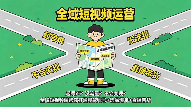 起号难？没流量？不会变现？全域短视频课帮你打通爆款账号+选品爆单+直播带货-资源后花园