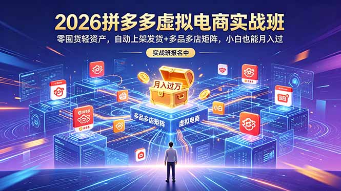 2026拼多多虚拟电商实战班：零囤货轻资产，自动上架发货+多品多店矩阵，小白也能月入过万-资源后花园