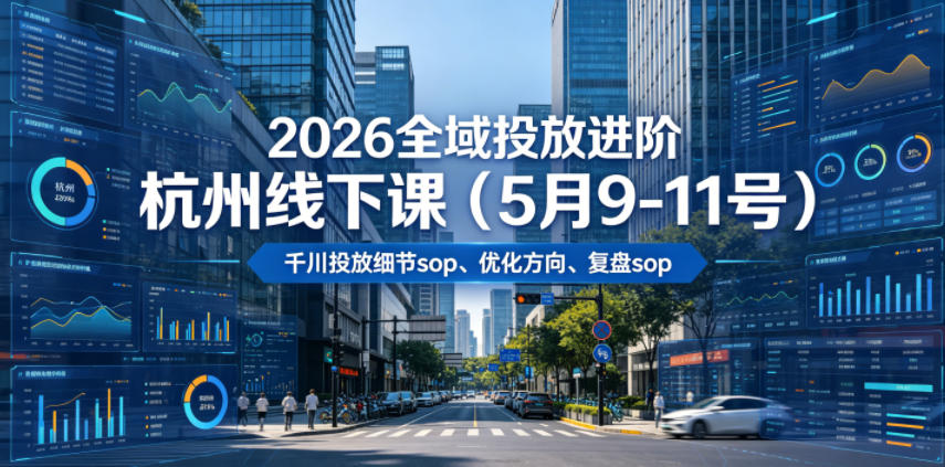 2026全域投放进阶杭州线下课(5月9-11号)，包括千川投放细节sop、优化方向、复盘sop(20小时录音+字幕)-资源后花园