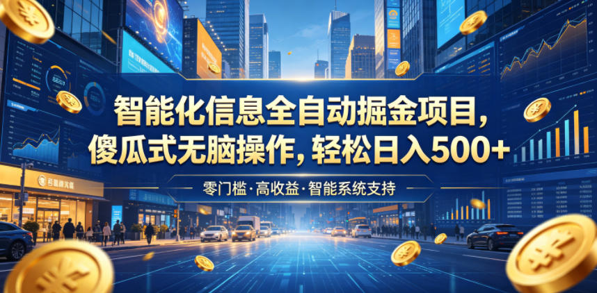 智能化信息全自动掘金项目，傻瓜式无脑操作，轻松日入500+【揭秘】-资源后花园