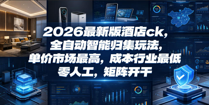 2026最新版酒店ck，全自动智能归集玩法，单价市场最高，成本行业最低，零人工，矩阵开干【揭秘】-资源后花园