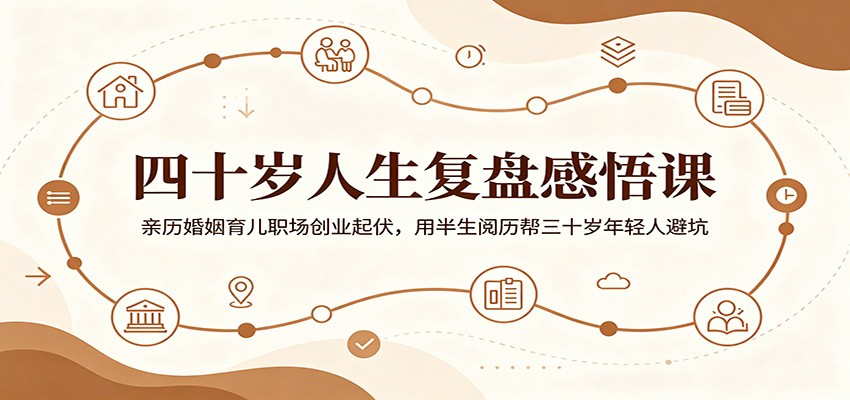 四十岁人生复盘感悟课：亲历婚姻育儿职场创业起伏，用半生阅历帮三十岁年轻人避坑-资源后花园