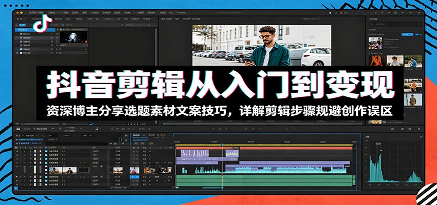 抖音剪辑从入门到变现：资深博主分享选题素材文案技巧，详解剪辑步骤规避创作误区-资源后花园