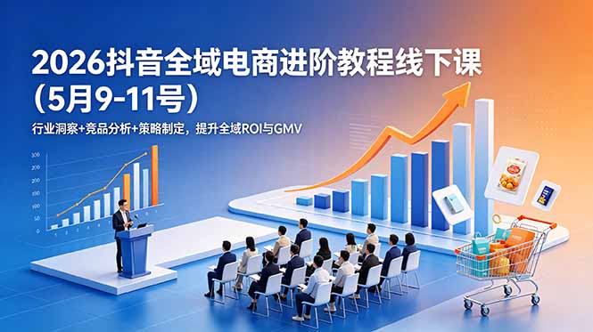 2026抖音全域电商进阶教程线下课(5月9-11号-资源后花园