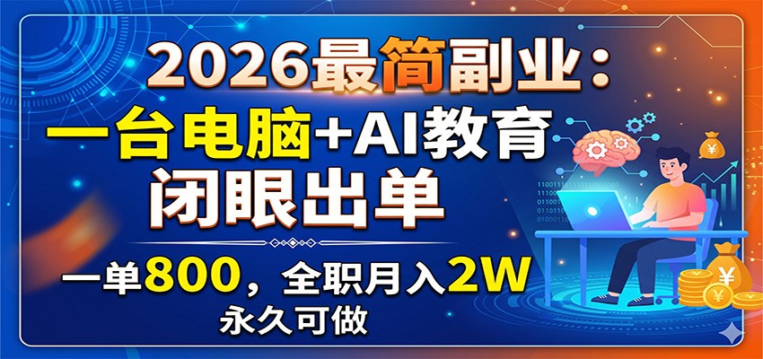 2026最简副业：一台电脑+AI教育，闭眼出单，一单800，全职月入2W，永久可做-资源后花园