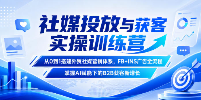 社媒投放与获客实操训练营，从0到1搭建外贸社媒营销体系，FB+INS广告全流程，掌握AI赋能下的B2B获客新增长-资源后花园