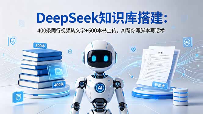 DeepSeek知识库搭建：400条同行视频转文字+500本书上传，AI帮你写脚本写话术-资源后花园
