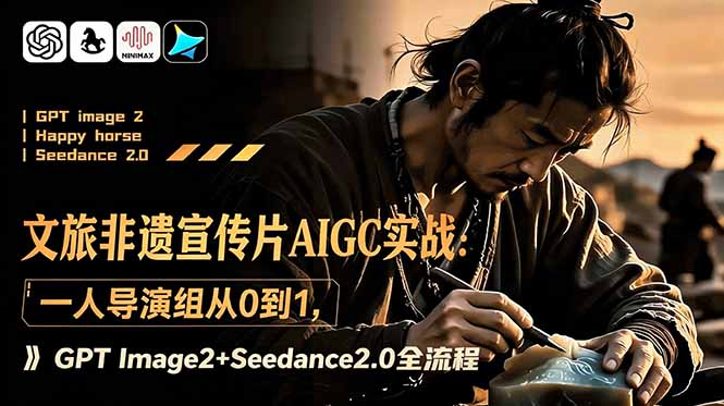 文旅非遗宣传片AIGC实战：一人导演组从0到1，GPT Image2+Seedance2.0全流程-资源后花园