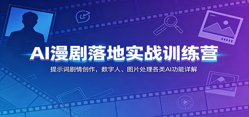 AI漫剧落地实战训练营：提示词剧情创作，数字人、图片处理各类AI功能详解-资源后花园