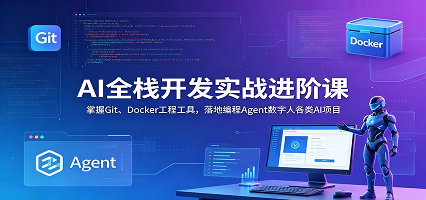 AI全栈开发实战进阶课：掌握Git、Docker工程工具，落地编程Agent数字人各类AI项目-资源后花园