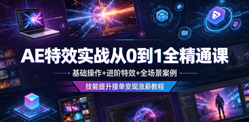 AE特效实战从0到1全精通课，基础操作+进阶特效+全场景案例，技能提升接单变现涨薪教程-资源后花园