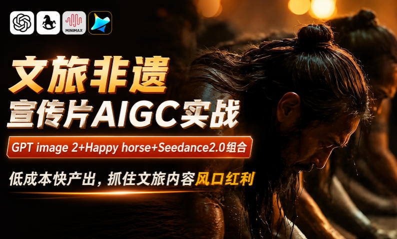 文旅非遗宣传片AIGC实战，GPT image 2+Happy horse+Seedance2.0组合，低成本快产出，抓住文旅内容风口红利-资源后花园