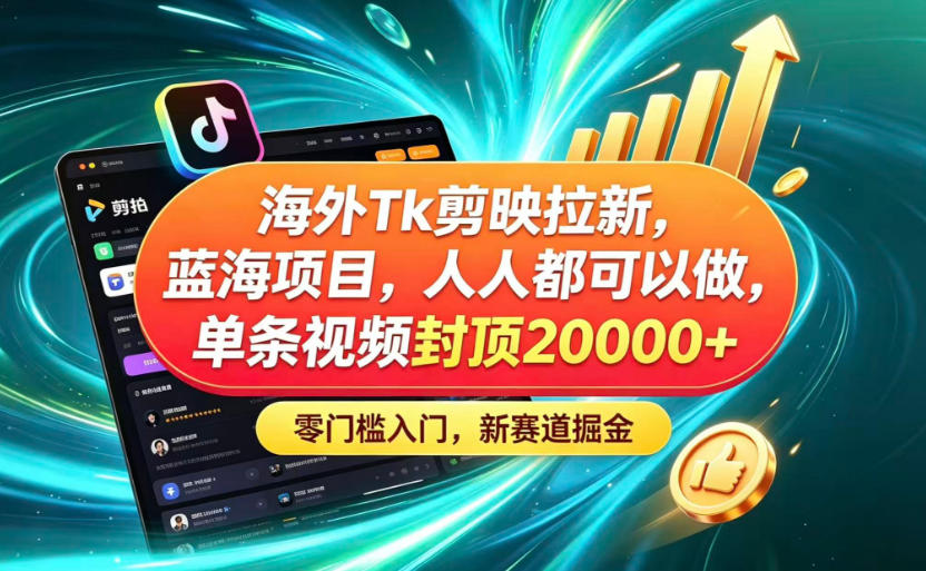 海外TK剪映拉新蓝海赛道！零门槛普通人可上手，单条视频收益上限2W+-资源后花园