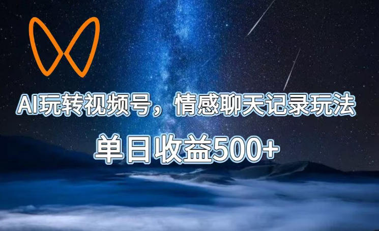AI玩转视频号，情感聊天记录玩法，单日收益500+【揭秘】-资源后花园