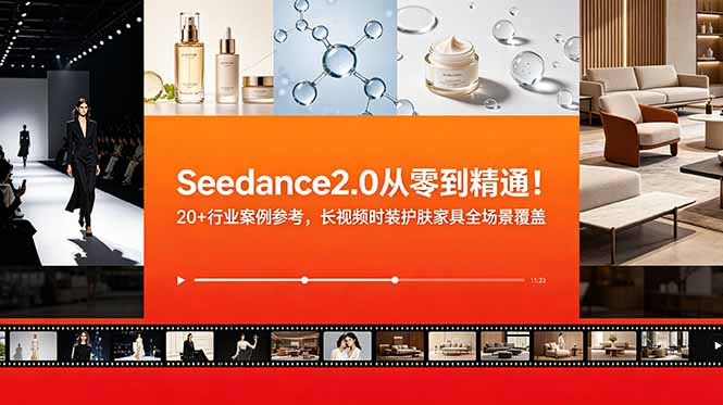 Seedance2.0从零到精通！20+行业案例参考，长视频时装护肤家具全场景覆盖-资源后花园