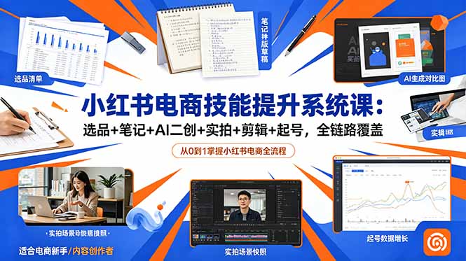 小红书电商技能提升系统课：选品+笔记+AI二创+实拍+剪辑+起号，全链路覆盖-资源后花园