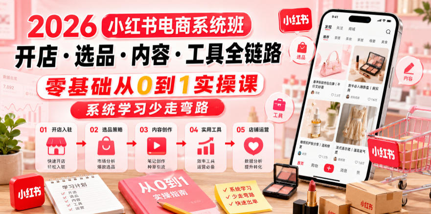 2026小红书电商系统班开店・选品・内容・工具全链路，零基础从0到1实操课，系统学习少走弯路-资源后花园