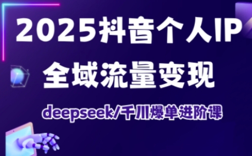抖音个人IP全域流量变现进阶课，deepseek千川爆单进阶课(更新2026年06月)-资源后花园