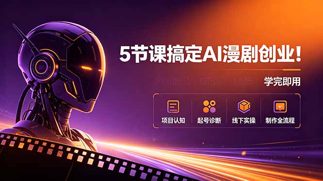 5节课搞定AI漫剧创业！项目认知+起号诊断+线下实操+制作全流程，学完即用-资源后花园