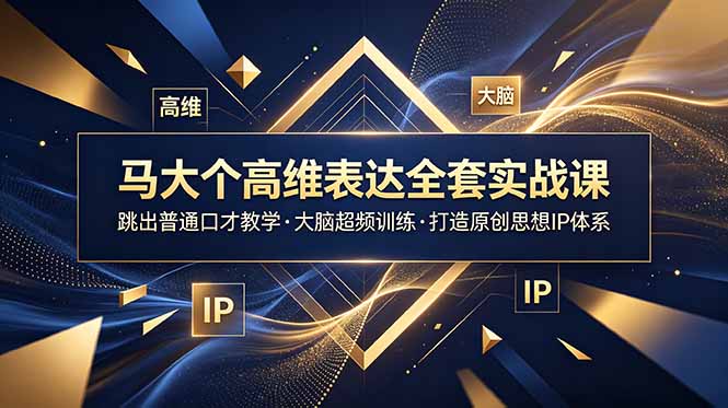 马大个高维表达全套实战课，跳出普通口才教学，大脑超频训练打造原创思想IP体系-资源后花园