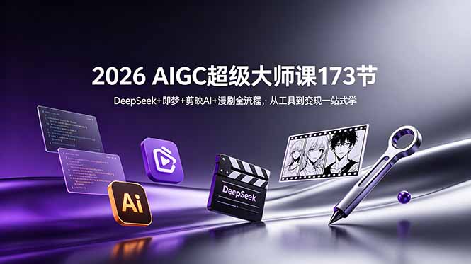 2026 AIGC超级大师课173节：DeepSeek+即梦+剪映AI+漫剧全流程，从工具到变现一站式学-资源后花园