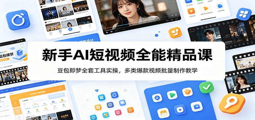 新手AI短视频全能精品课：豆包即梦全套工具实操，多类爆款视频批量制作教学-资源后花园