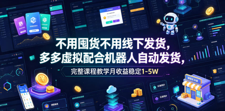 不用囤货不用线下发货，多多虚拟配合机器人自动发货，完整课程教学月收益稳定1-5W【揭秘】-资源后花园