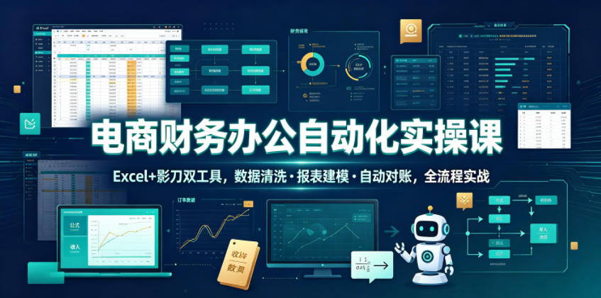 电商财务办公自动化实操课，Excel+影刀双工具，数据清洗・报表建模・自动对账，全流程实战-资源后花园