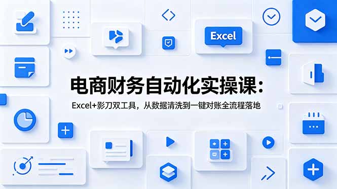 电商财务自动化实操课：Excel+影刀双工具，从数据清洗到一键对账全流程落地-资源后花园