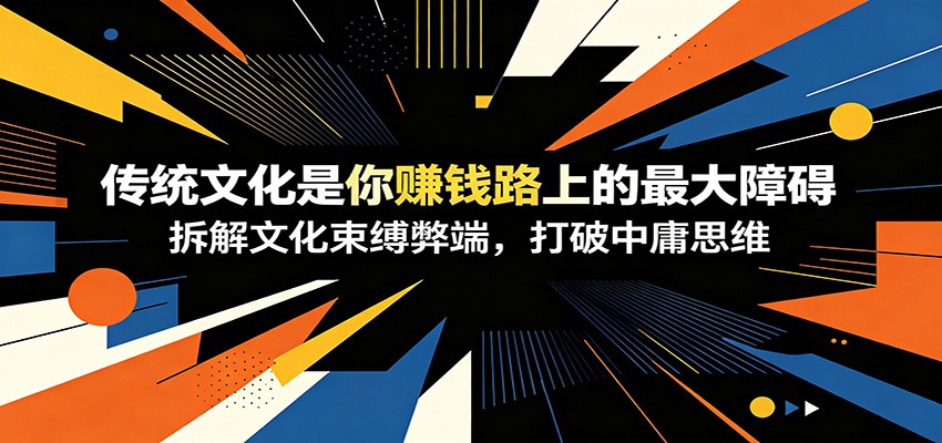 付费文章：《传统文化是你赚钱路上的最大障碍》拆解文化束缚弊端，打破中庸思维-资源后花园