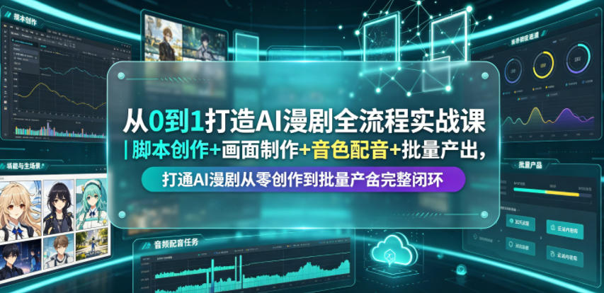 从0到1打造AI漫剧全流程实战课｜脚本创作+画面制作+音色配音+批量产出，打通AI漫剧从零创作到批量量产完整闭环-资源后花园