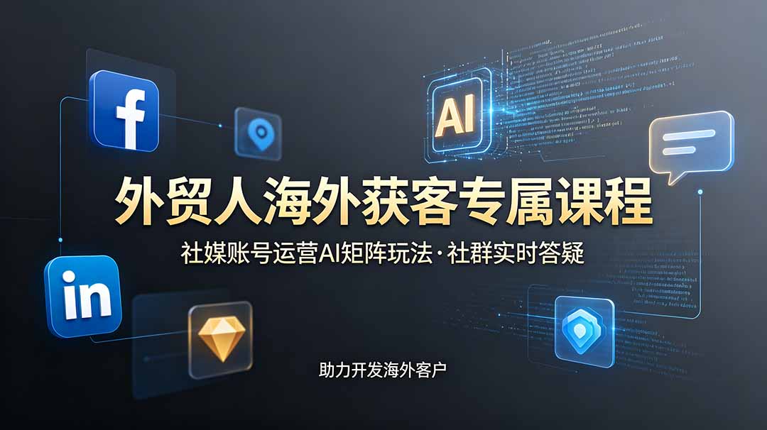 外贸人海外获客专属课程-更新6月，讲解社媒账号运营AI矩阵玩法，社群实时答疑助力开发海外客户-资源后花园