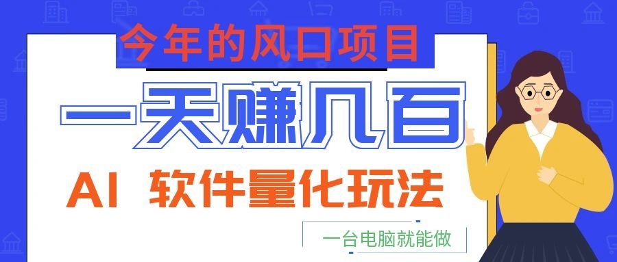 今年的风口项目，AI 软件量化玩法，让你一天赚几百，一台电脑就能做！-资源后花园